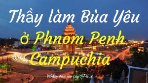 Thầy làm bùa yêu ở thủ đô PhnomPenh Campuchia